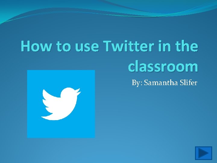 How to use Twitter in the classroom By: Samantha Slifer 