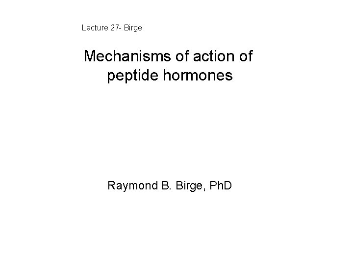 Lecture 27 - Birge Mechanisms of action of peptide hormones Raymond B. Birge, Ph.