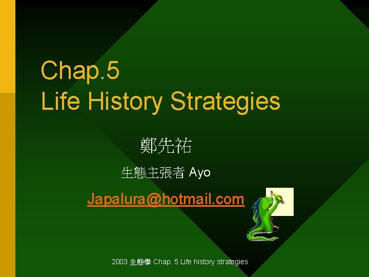 Chap. 5 Life History Strategies 鄭先祐 生態主張者 Ayo Japalura@hotmail. com 2003 生態學 Chap. 5