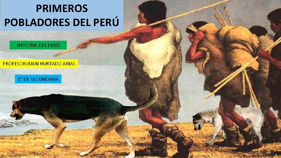 PRIMEROS POBLADORES DEL PERÚ HISTORIA DEL PERÚ PROFESOR: JUAN HURTADO ARIAS 1° DE SECUNDARIA