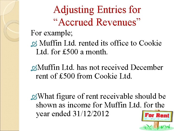 Adjusting Entries for “Accrued Revenues” For example; Muffin Ltd. rented its office to Cookie