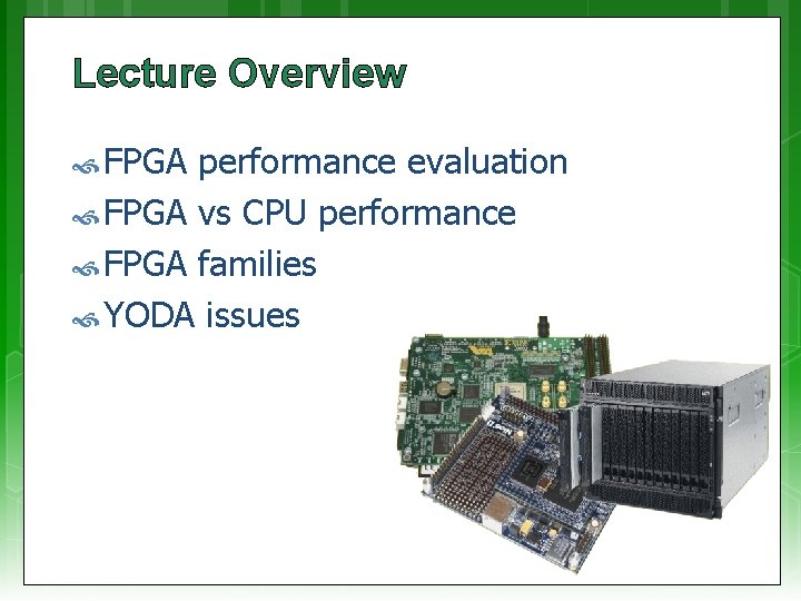 Lecture Overview FPGA performance evaluation FPGA vs CPU performance FPGA families YODA issues 