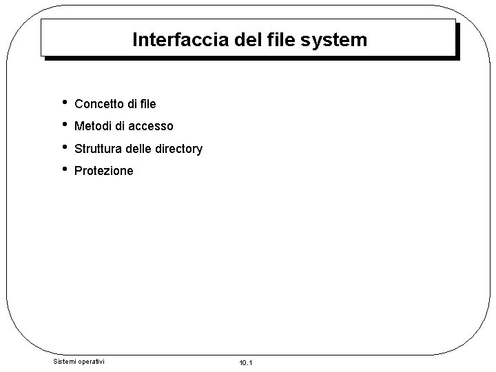 Interfaccia del file system • • Concetto di file Metodi di accesso Struttura delle