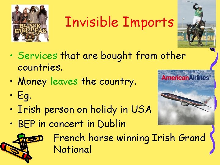 Invisible Imports • Services that are bought from other countries. • Money leaves the