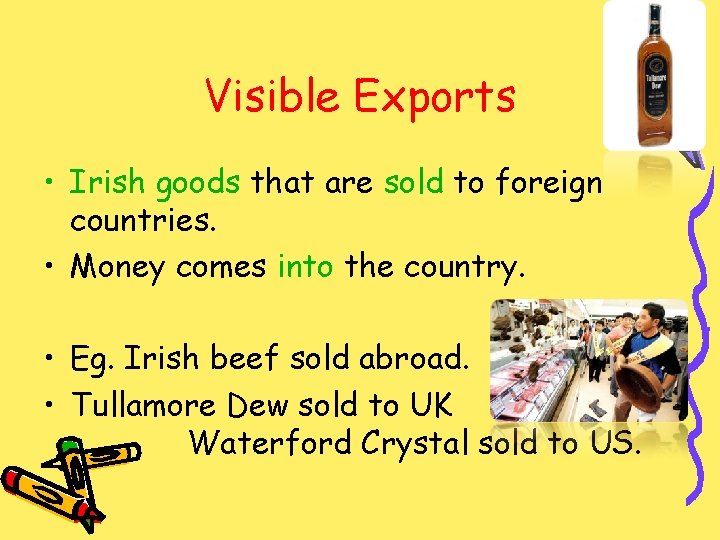 Visible Exports • Irish goods that are sold to foreign countries. • Money comes