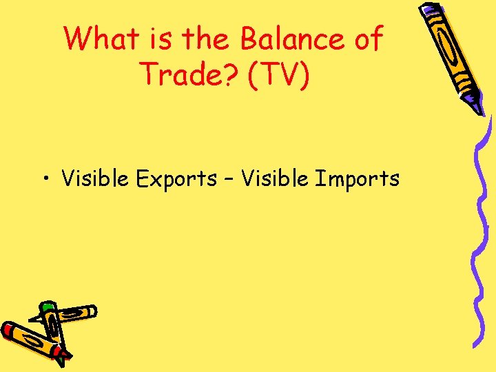 What is the Balance of Trade? (TV) • Visible Exports – Visible Imports 