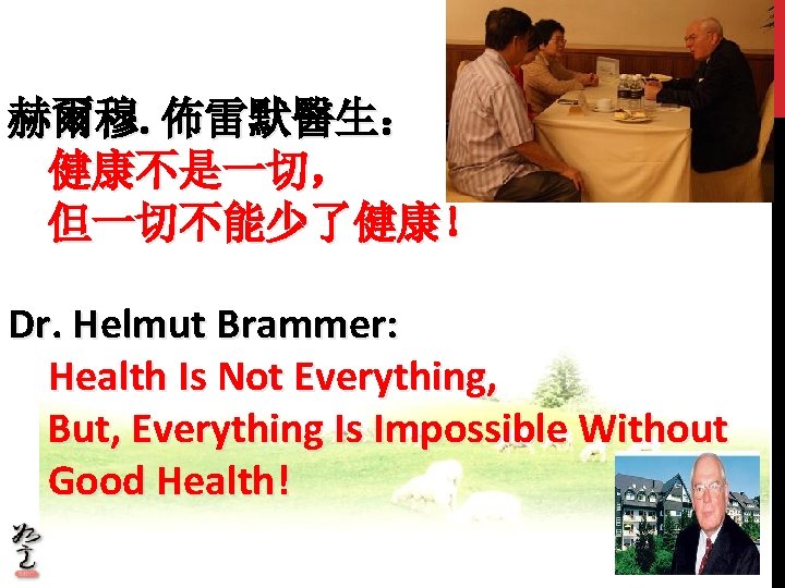 赫爾穆. 佈雷默醫生： 健康不是一切， 但一切不能少了健康！ Dr. Helmut Brammer: Health Is Not Everything, But, Everything Is