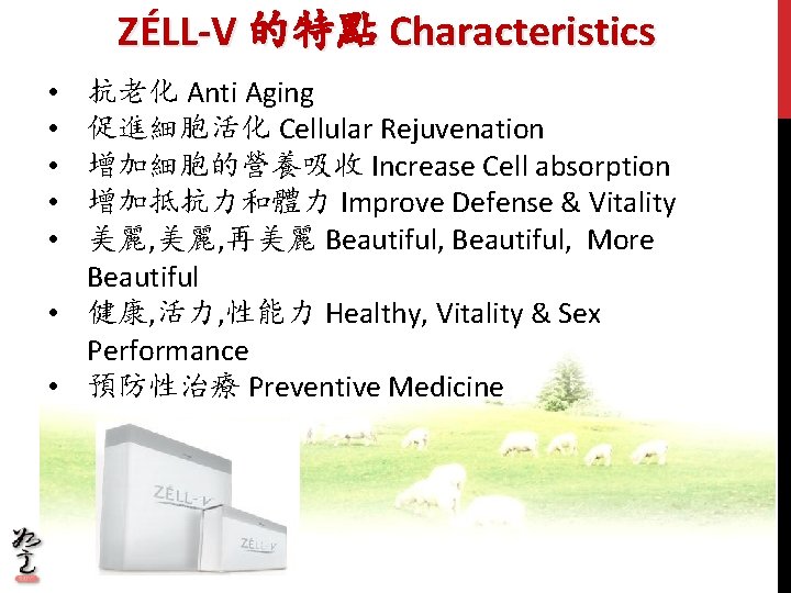 ZÉLL-V 的特點 Characteristics 抗老化 Anti Aging 促進細胞活化 Cellular Rejuvenation 增加細胞的營養吸收 Increase Cell absorption 增加抵抗力和體力