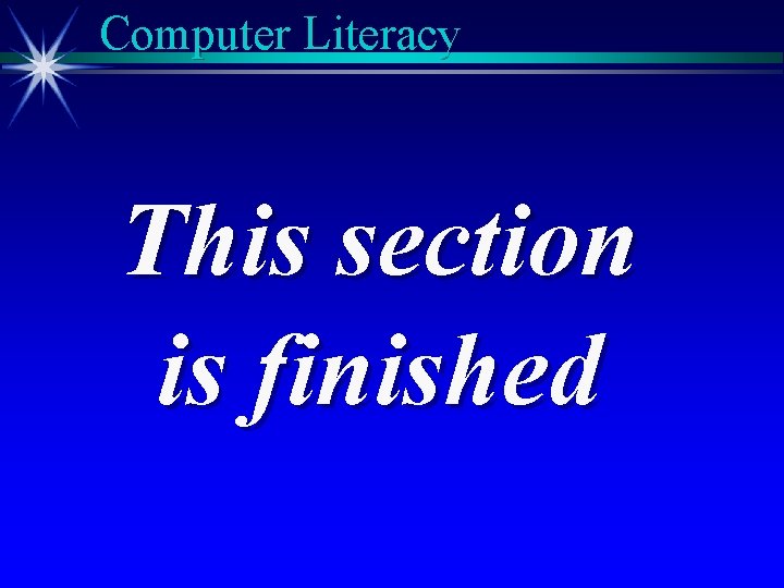 Computer Literacy This section is finished 