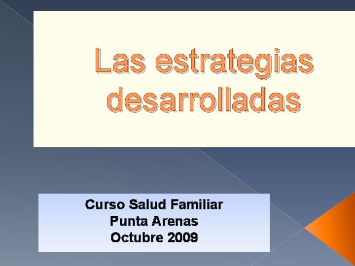 Las estrategias desarrolladas Curso Salud Familiar Punta Arenas Octubre 2009 