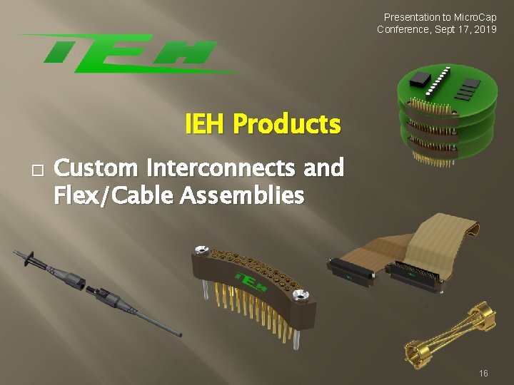 Presentation to Micro. Cap Conference, Sept 17, 2019 IEH Products � Custom Interconnects and