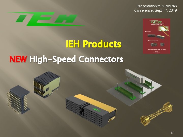 Presentation to Micro. Cap Conference, Sept 17, 2019 IEH Products NEW High-Speed Connectors 17