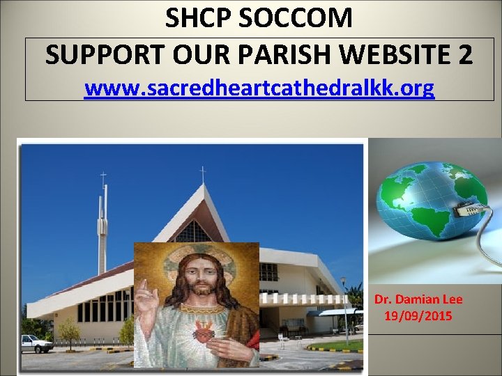 SHCP SOCCOM SUPPORT OUR PARISH WEBSITE 2 www. sacredheartcathedralkk. org Dr. Damian Lee 19/09/2015