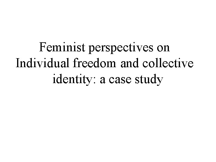 Feminist perspectives on Individual freedom and collective identity: a case study 