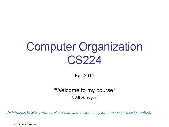 Computer Organization CS 224 Fall 2011 “Welcome to my course” Will Sawyer With thanks