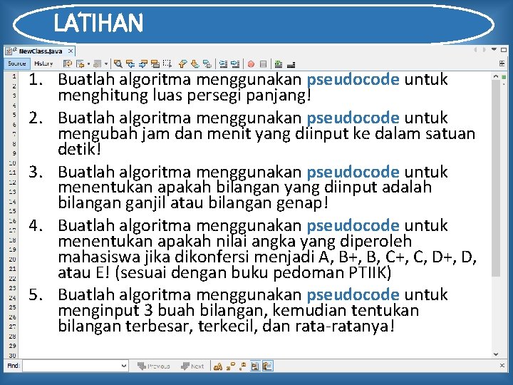 LATIHAN 1. Buatlah algoritma menggunakan pseudocode untuk menghitung luas persegi panjang! 2. Buatlah algoritma