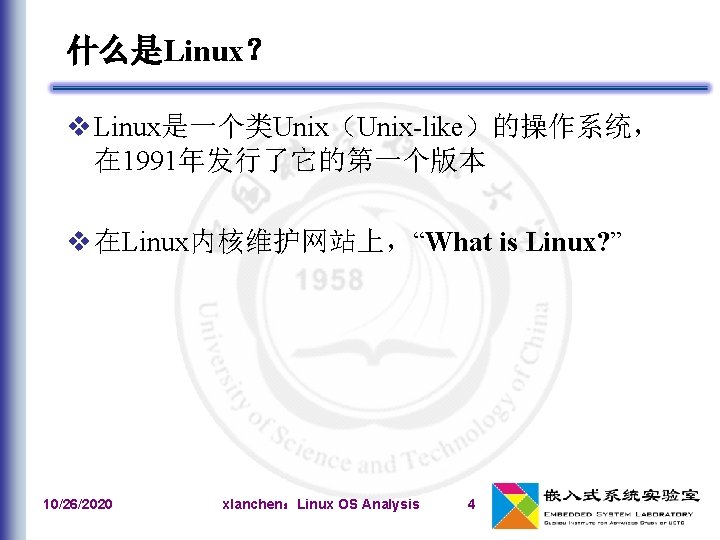 什么是Linux？ v Linux是一个类Unix（Unix-like）的操作系统， 在 1991年发行了它的第一个版本 v 在Linux内核维护网站上，“What is Linux? ” 10/26/2020 xlanchen：Linux OS Analysis