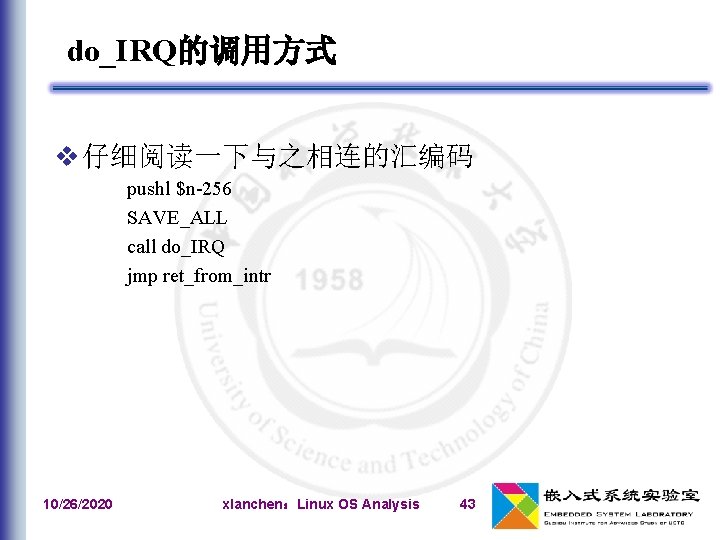 do_IRQ的调用方式 v 仔细阅读一下与之相连的汇编码 pushl $n-256 SAVE_ALL call do_IRQ jmp ret_from_intr 10/26/2020 xlanchen：Linux OS Analysis