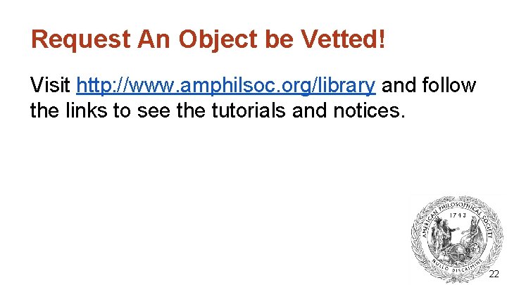 Request An Object be Vetted! Visit http: //www. amphilsoc. org/library and follow the links