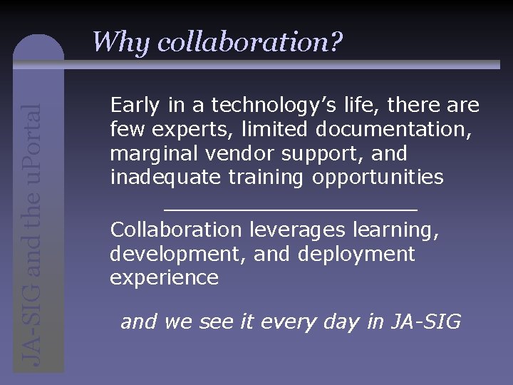 JA-SIG and the u. Portal Why collaboration? Early in a technology’s life, there are