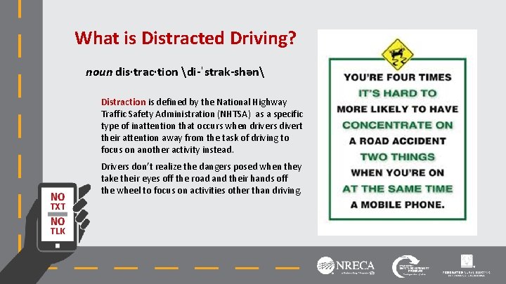 What is Distracted Driving? noun dis·trac·tion di-ˈstrak-shən Distraction is defined by the National Highway