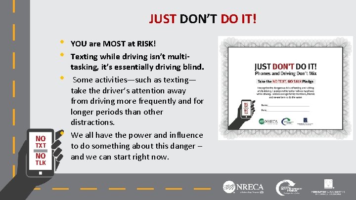JUST DON’T DO IT! • • YOU are MOST at RISK! Texting while driving