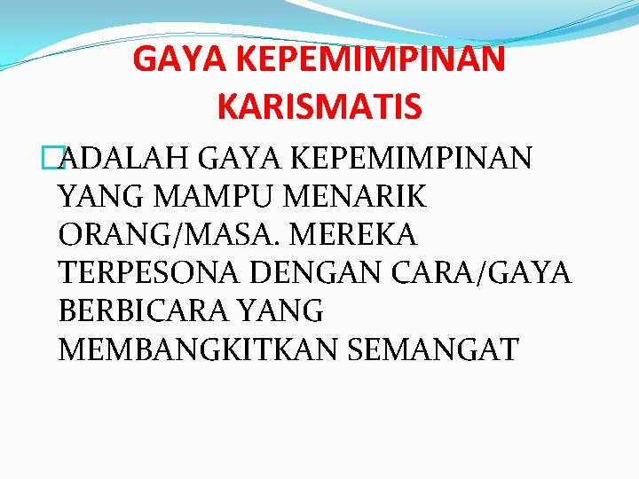 GAYA KEPEMIMPINAN KARISMATIS �ADALAH GAYA KEPEMIMPINAN YANG MAMPU MENARIK ORANG/MASA. MEREKA TERPESONA DENGAN CARA/GAYA