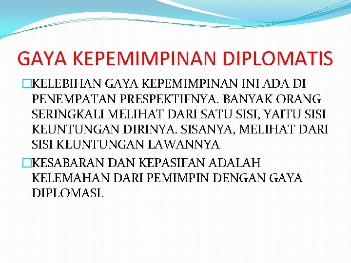 GAYA KEPEMIMPINAN DIPLOMATIS �KELEBIHAN GAYA KEPEMIMPINAN INI ADA DI PENEMPATAN PRESPEKTIFNYA. BANYAK ORANG SERINGKALI