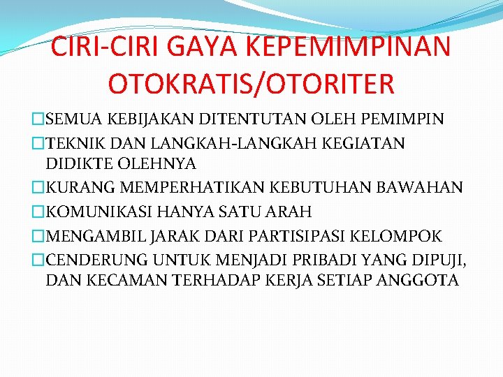 CIRI-CIRI GAYA KEPEMIMPINAN OTOKRATIS/OTORITER �SEMUA KEBIJAKAN DITENTUTAN OLEH PEMIMPIN �TEKNIK DAN LANGKAH-LANGKAH KEGIATAN DIDIKTE