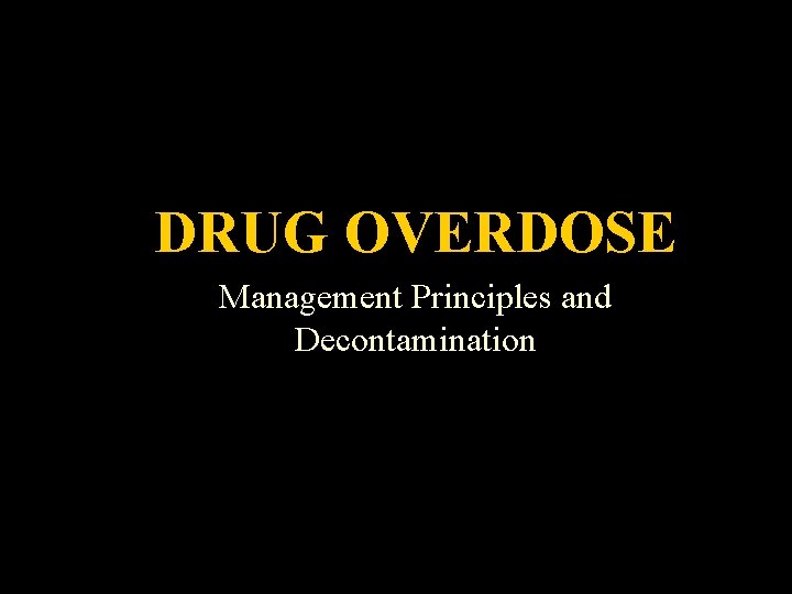 Drug Overdose DRUG OVERDOSE Management Principles and Decontamination 