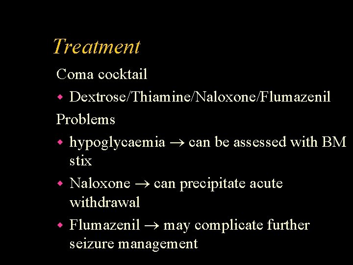 Treatment Coma cocktail w Dextrose/Thiamine/Naloxone/Flumazenil Problems w hypoglycaemia can be assessed with BM stix