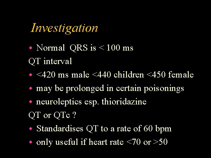 Investigation Normal QRS is < 100 ms QT interval w <420 ms male <440