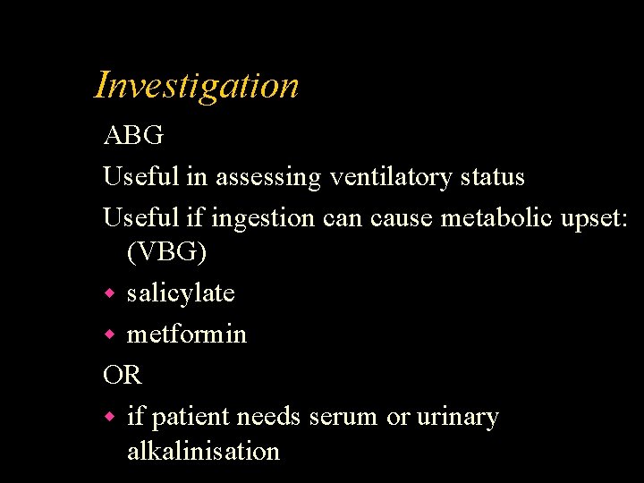 Investigation ABG Useful in assessing ventilatory status Useful if ingestion cause metabolic upset: (VBG)