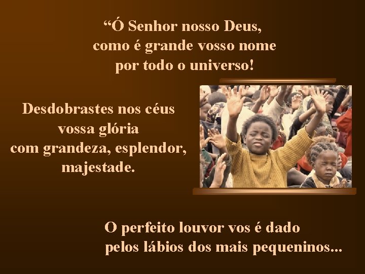 “Ó Senhor nosso Deus, como é grande vosso nome por todo o universo! Desdobrastes “Ó Senhor nosso Deus, como é grande vosso nome por todo o universo! Desdobrastes