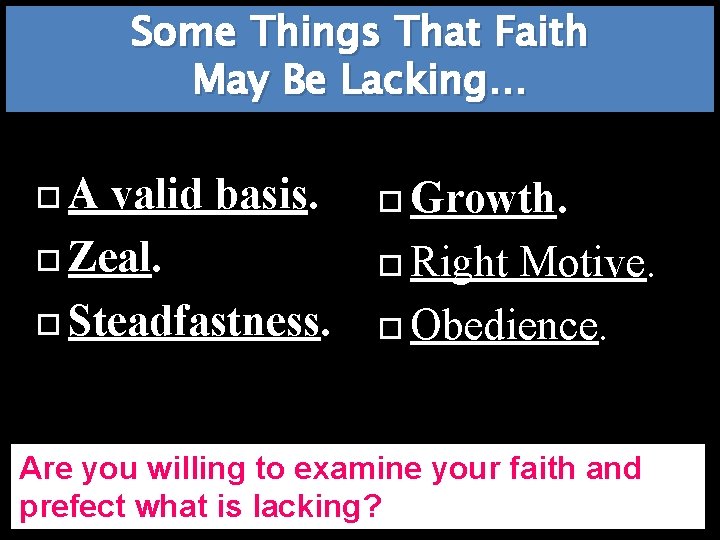 Some Things That Faith May Be Lacking… A valid basis. Zeal. Steadfastness. Growth. Right