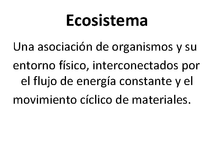 Ecosistema Una asociación de organismos y su entorno físico, interconectados por el flujo de