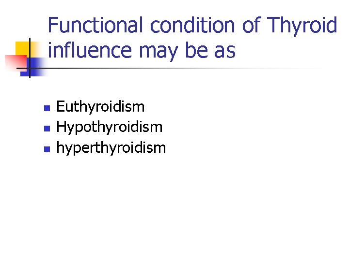 Functional condition of Thyroid influence may be as n n n Euthyroidism Hypothyroidism hyperthyroidism Functional condition of Thyroid influence may be as n n n Euthyroidism Hypothyroidism hyperthyroidism