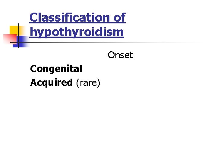 Classification of hypothyroidism Onset Congenital Acquired (rare) Classification of hypothyroidism Onset Congenital Acquired (rare)