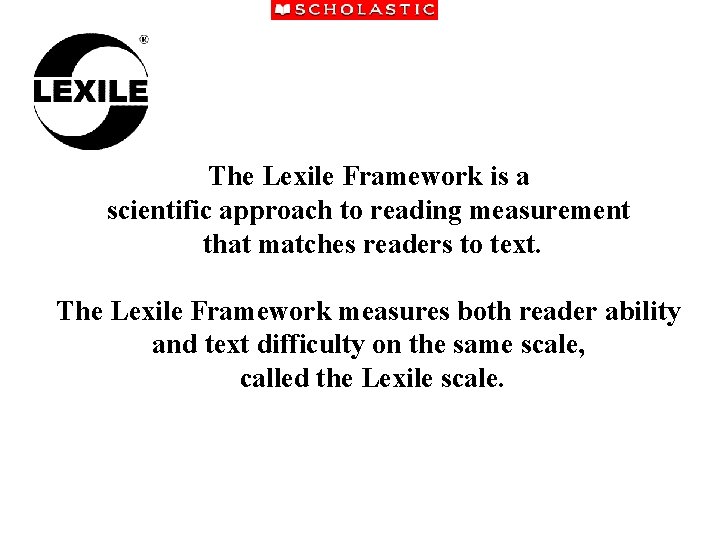 The Lexile Framework is a scientific approach to reading measurement that matches readers to