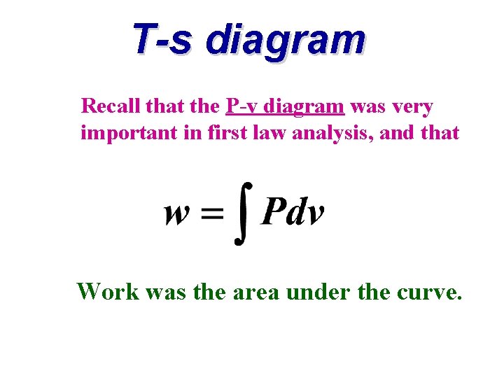 T-s diagram Recall that the P-v diagram was very important in first law analysis,