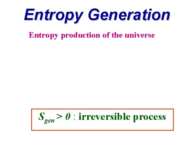 Entropy Generation Entropy production of the universe Sgen > 0 : irreversible process 