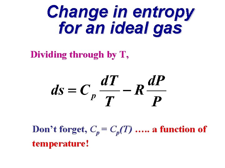 Change in entropy for an ideal gas Dividing through by T, Don’t forget, Cp