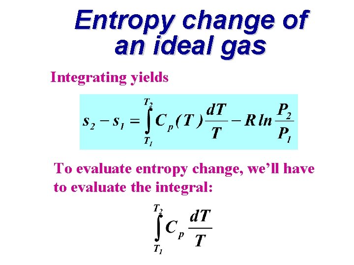 Entropy change of an ideal gas Integrating yields To evaluate entropy change, we’ll have