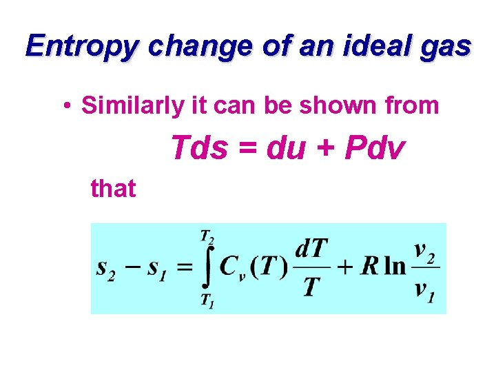 Entropy change of an ideal gas • Similarly it can be shown from Tds