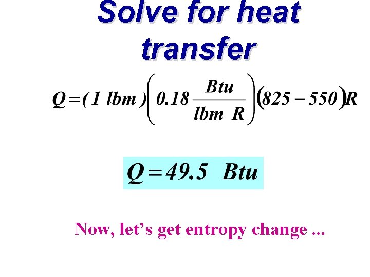 Solve for heat transfer Now, let’s get entropy change. . . 