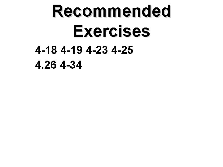 Recommended Exercises 4 -18 4 -19 4 -23 4 -25 4. 26 4 -34