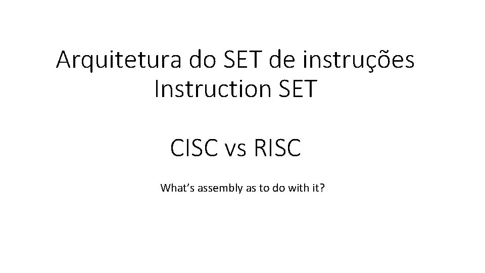 Arquitetura do SET de instruções Instruction SET CISC vs RISC What’s assembly as to