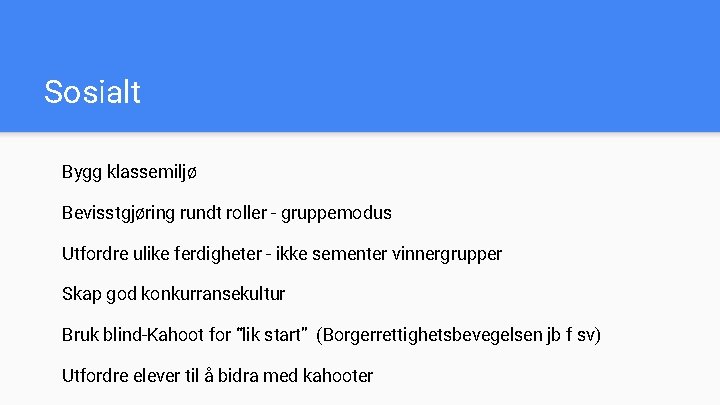 Sosialt Bygg klassemiljø Bevisstgjøring rundt roller - gruppemodus Utfordre ulike ferdigheter - ikke sementer