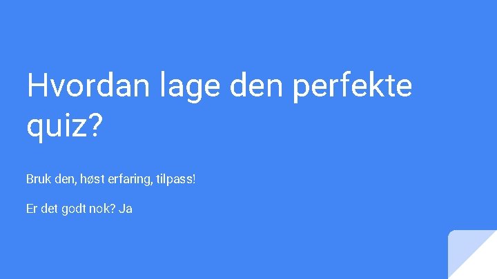 Hvordan lage den perfekte quiz? Bruk den, høst erfaring, tilpass! Er det godt nok?