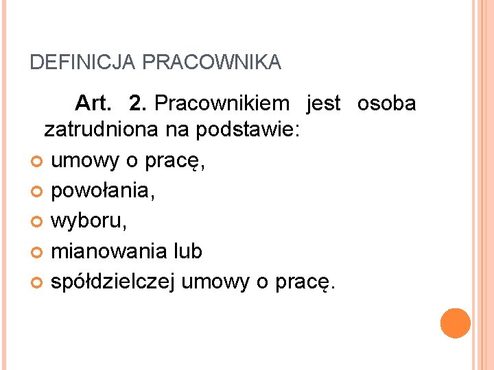 DEFINICJA PRACOWNIKA Art. 2. Pracownikiem jest osoba zatrudniona na podstawie: umowy o pracę, powołania,